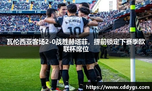 瓦伦西亚客场2-0战胜赫塔菲，提前锁定下赛季欧联杯席位