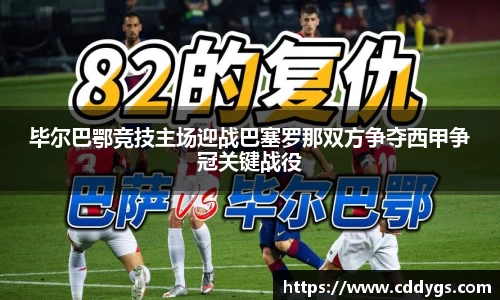 毕尔巴鄂竞技主场迎战巴塞罗那双方争夺西甲争冠关键战役