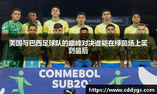 美国与巴西足球队的巅峰对决谁能在绿茵场上笑到最后
