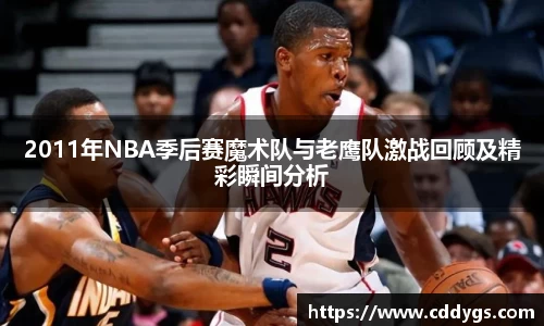 2011年NBA季后赛魔术队与老鹰队激战回顾及精彩瞬间分析