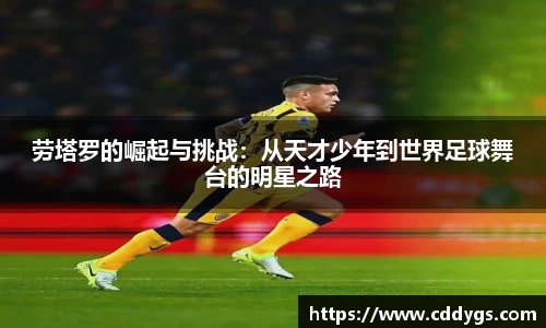 劳塔罗的崛起与挑战:从天才少年到世界足球舞台的明星之路