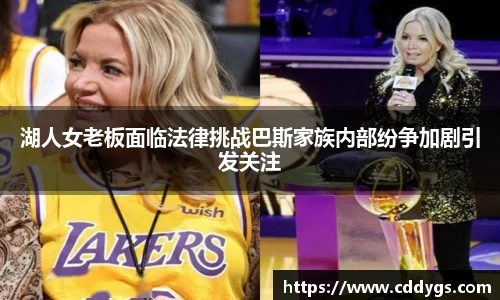 湖人女老板面临法律挑战巴斯家族内部纷争加剧引发关注