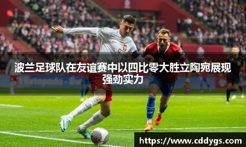 波兰足球队在友谊赛中以四比零大胜立陶宛展现强劲实力