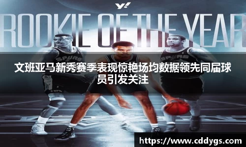 文班亚马新秀赛季表现惊艳场均数据领先同届球员引发关注