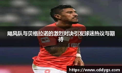 飓风队与贝格拉诺的激烈对决引发球迷热议与期待