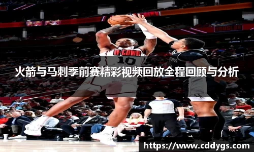 火箭与马刺季前赛精彩视频回放全程回顾与分析
