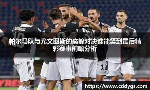 帕尔马队与尤文图斯的巅峰对决谁能笑到最后精彩赛事前瞻分析