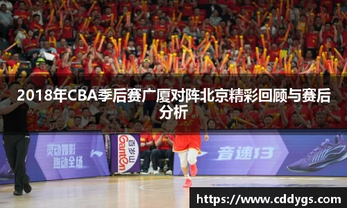 2018年CBA季后赛广厦对阵北京精彩回顾与赛后分析