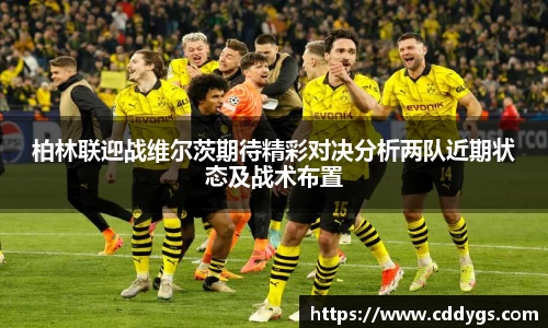 柏林联迎战维尔茨期待精彩对决分析两队近期状态及战术布置