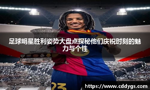 足球明星胜利姿势大盘点探秘他们庆祝时刻的魅力与个性