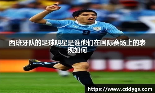 西班牙队的足球明星是谁他们在国际赛场上的表现如何