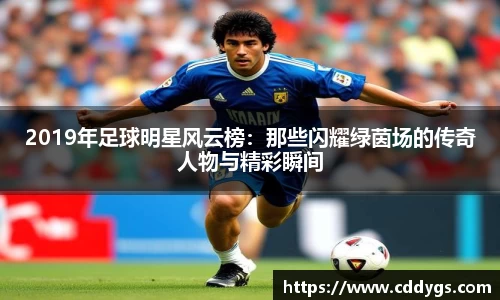 2019年足球明星风云榜：那些闪耀绿茵场的传奇人物与精彩瞬间