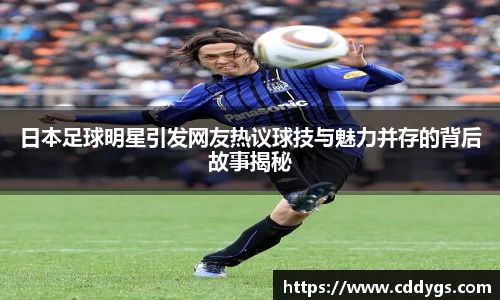 日本足球明星引发网友热议球技与魅力并存的背后故事揭秘