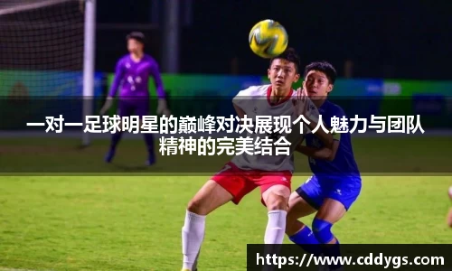 一对一足球明星的巅峰对决展现个人魅力与团队精神的完美结合