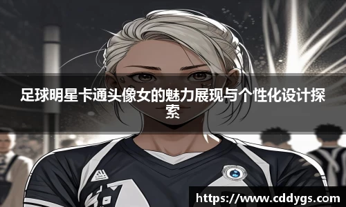 足球明星卡通头像女的魅力展现与个性化设计探索